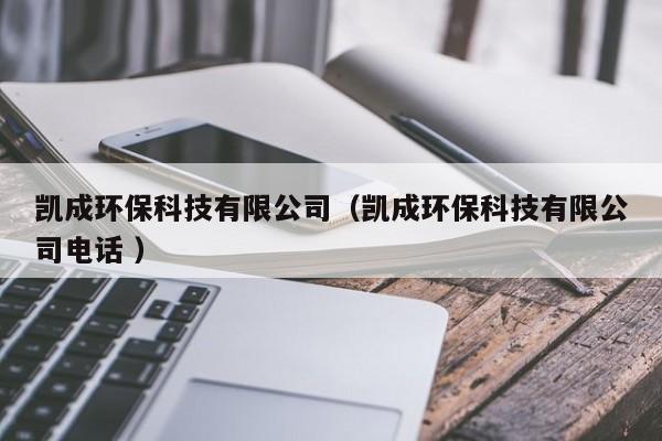 凱成環(huán)??萍加邢薰荆▌P成環(huán)保科技有限公司電話 )