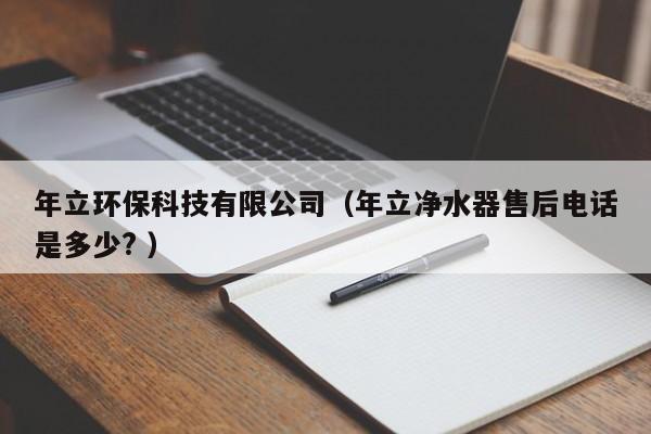 年立環(huán)保科技有限公司（年立凈水器售后電話是多少? ）